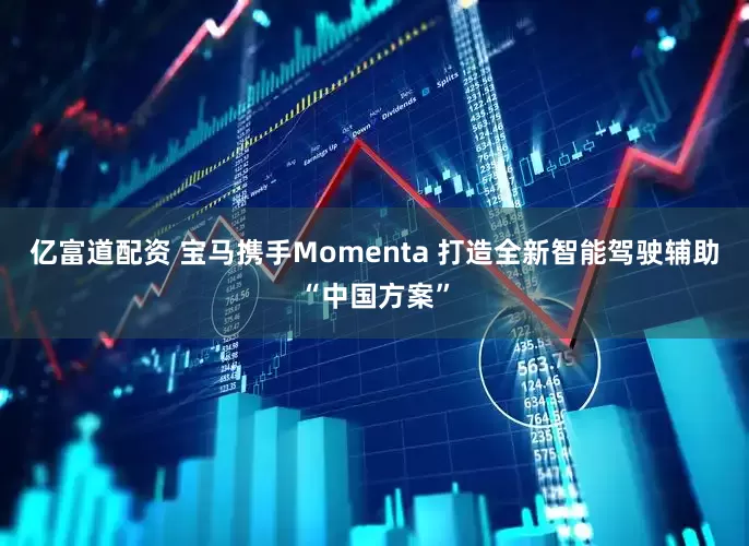 亿富道配资 宝马携手Momenta 打造全新智能驾驶辅助“中国方案”