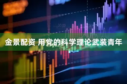 金景配资 用党的科学理论武装青年