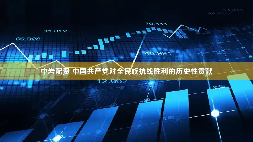 中岩配资 中国共产党对全民族抗战胜利的历史性贡献