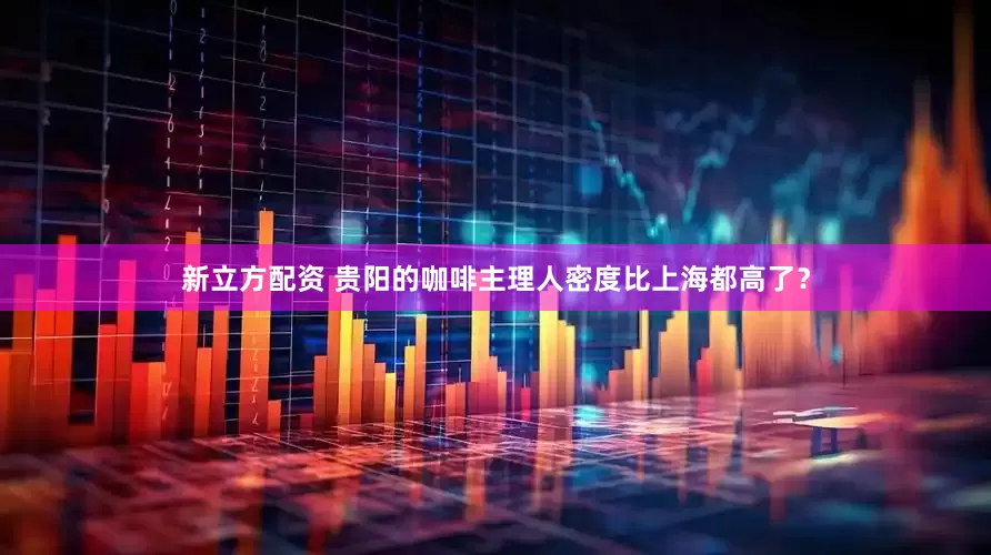 新立方配资 贵阳的咖啡主理人密度比上海都高了？