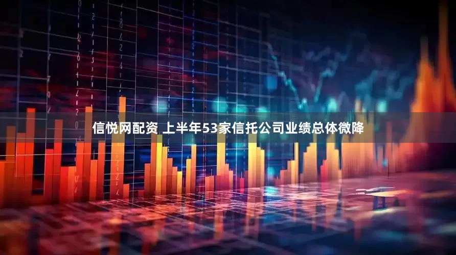 信悦网配资 上半年53家信托公司业绩总体微降