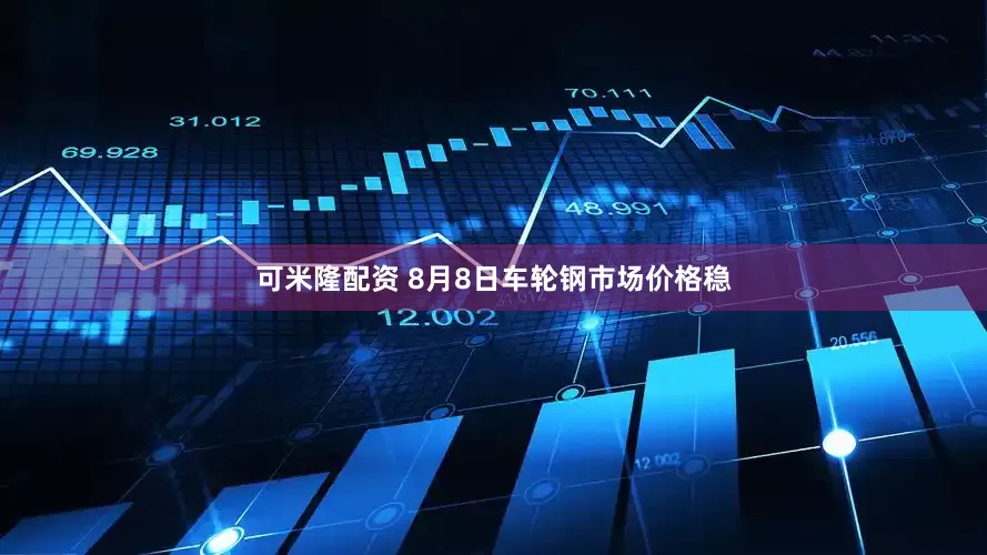 可米隆配资 8月8日车轮钢市场价格稳