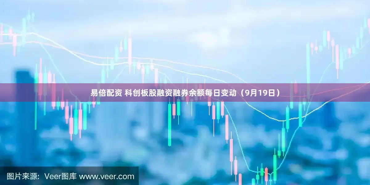 易倍配资 科创板股融资融券余额每日变动（9月19日）