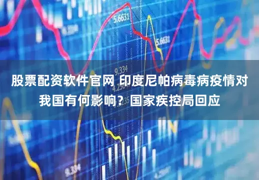 股票配资软件官网 印度尼帕病毒病疫情对我国有何影响？国家疾控局回应