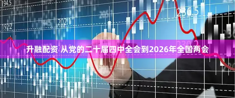 升融配资 从党的二十届四中全会到2026年全国两会