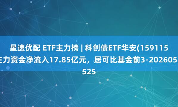星速优配 ETF主力榜 | 科创债ETF华安(159115)主力资金净流入17.85亿元，居可比基金前3-20260525