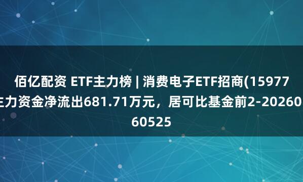 佰亿配资 ETF主力榜 | 消费电子ETF招商(159779)主力资金净流出681.71万元，居可比基金前2-20260525